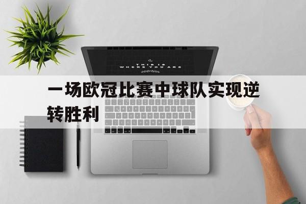 爱游戏官方入口-一场欧冠比赛中球队实现逆转胜利的是谁